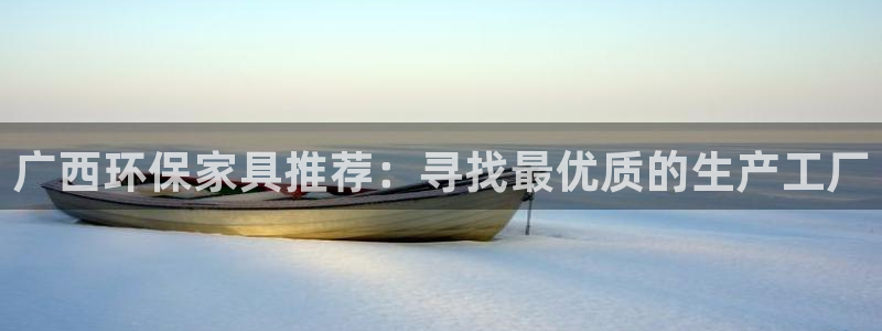 意昂5(KGAME)平台怎么样?：广西环保家具推荐：寻找最优