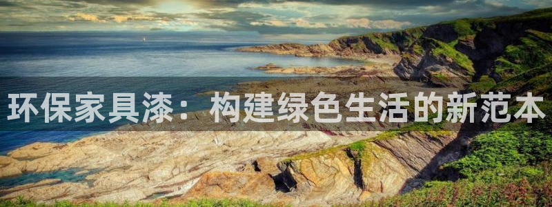 意昂5(KGAME)平台测速地址：环保家具漆：构建绿色生活的
