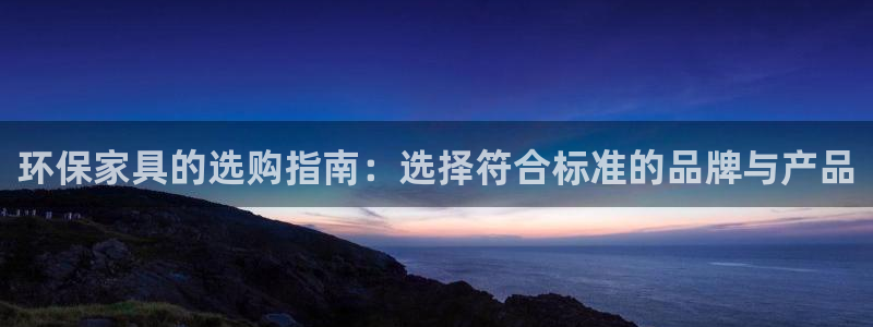 意昂5(KGAME)注册登录中心：环保家具的选购指南：选择符