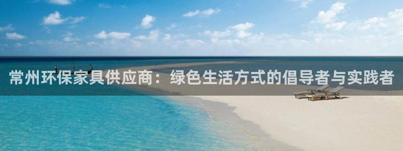 意昂5(KGAME)平台官网登录：常州环保家具供应商：绿色生