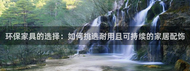 意昂5(KGAME)平台官网登录：环保家具的选择：如何挑选耐