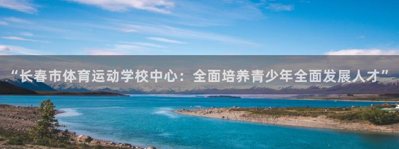 中欧体育网址：“长春市体育运动学校中心：全面培养青少年全面发展人才”