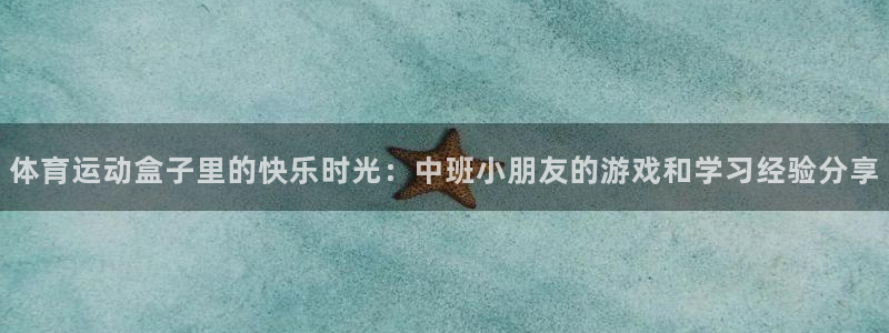 中欧体育在线：体育运动盒子里的快乐时光：中班小朋友的游戏和学习经验分享