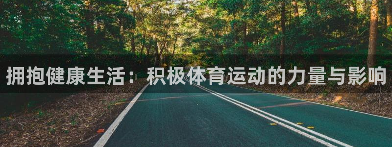 中欧体育(zoty)官网：拥抱健康生活：积极体育运动的力量与影响