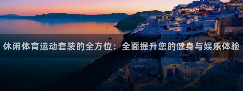 中欧体育网页版：休闲体育运动套装的全方位：全面提升您的健身与娱乐体验