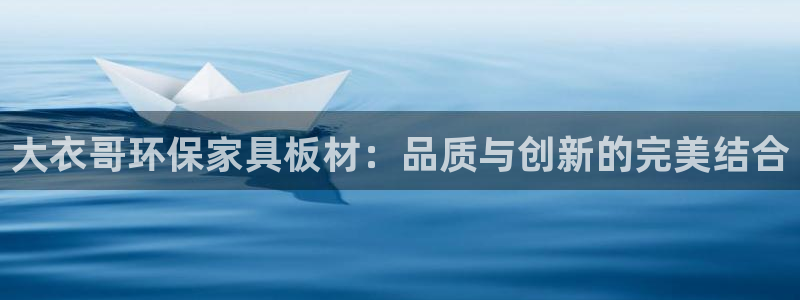 意昂5(KGAME)平台专用通道：大衣哥环保家具板材：品质与